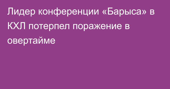 Лидер конференции «Барыса» в КХЛ потерпел поражение в овертайме