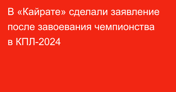 В «Кайрате» сделали заявление после завоевания чемпионства в КПЛ-2024