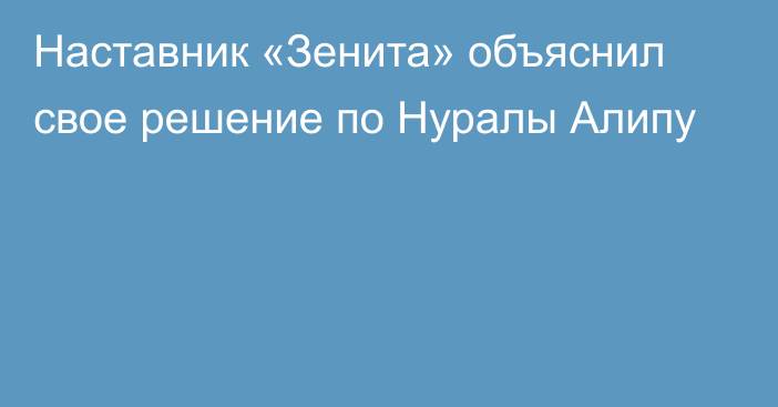 Наставник «Зенита» объяснил свое решение по Нуралы Алипу