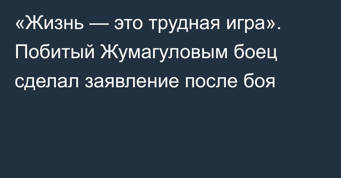 «Жизнь — это трудная игра». Побитый Жумагуловым боец сделал заявление после боя