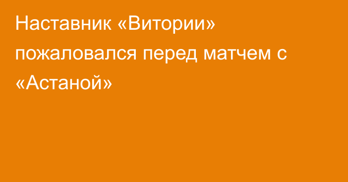 Наставник «Витории» пожаловался перед матчем с «Астаной»