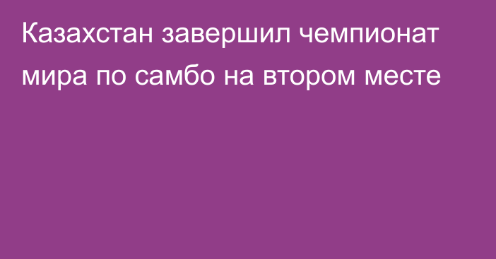 Казахстан завершил чемпионат мира по самбо на втором месте