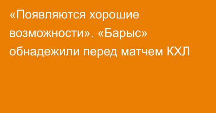 «Появляются хорошие возможности». «Барыс» обнадежили перед матчем КХЛ