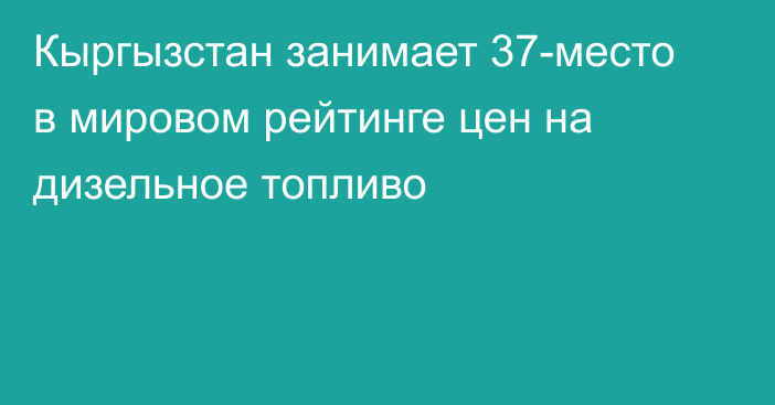 Кыргызстан занимает 37-место в мировом рейтинге цен на дизельное топливо