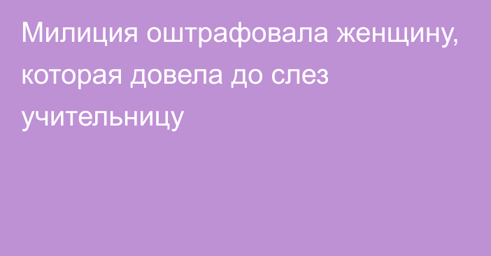 Милиция оштрафовала женщину, которая довела до слез учительницу