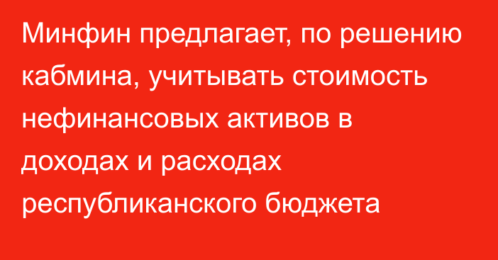 Минфин предлагает, по решению кабмина, учитывать стоимость нефинансовых активов в доходах и расходах республиканского бюджета