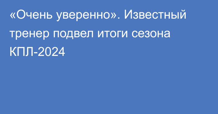 «Очень уверенно». Известный тренер подвел итоги сезона КПЛ-2024