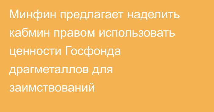 Минфин предлагает наделить кабмин правом использовать ценности Госфонда драгметаллов для заимствований