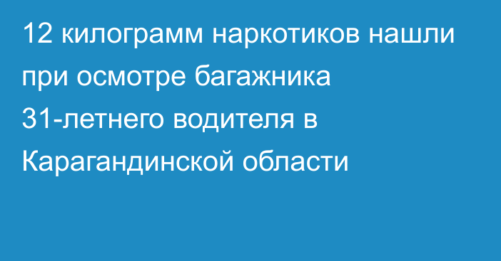 12 килограмм наркотиков нашли при осмотре багажника 31-летнего водителя в Карагандинской области