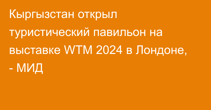 Кыргызстан открыл туристический павильон на выставке WTM 2024 в Лондоне, - МИД