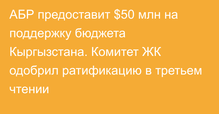 АБР предоставит $50 млн на поддержку бюджета Кыргызстана. Комитет ЖК одобрил ратификацию в третьем чтении