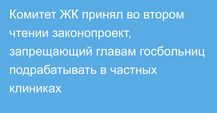 Комитет ЖК принял во втором чтении законопроект, запрещающий главам госбольниц подрабатывать в частных клиниках