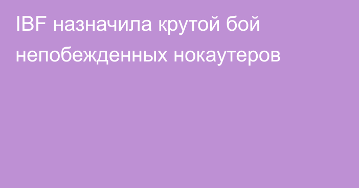 IBF назначила крутой бой непобежденных нокаутеров