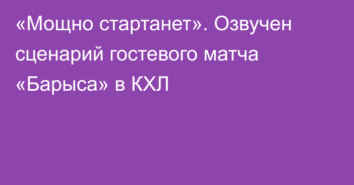 «Мощно стартанет». Озвучен сценарий гостевого матча «Барыса» в КХЛ