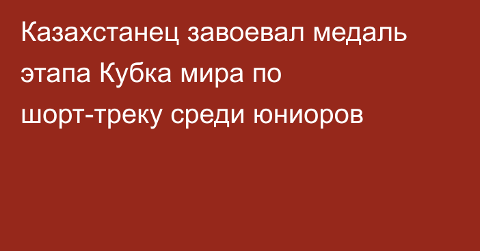 Казахстанец завоевал медаль этапа Кубка мира по шорт-треку среди юниоров