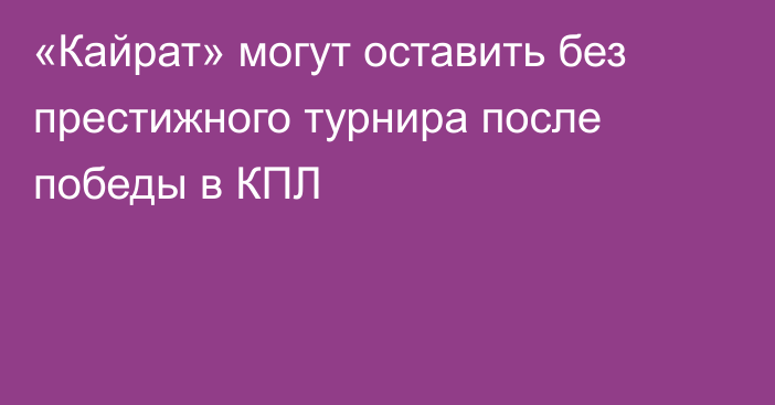 «Кайрат» могут оставить без престижного турнира после победы в КПЛ