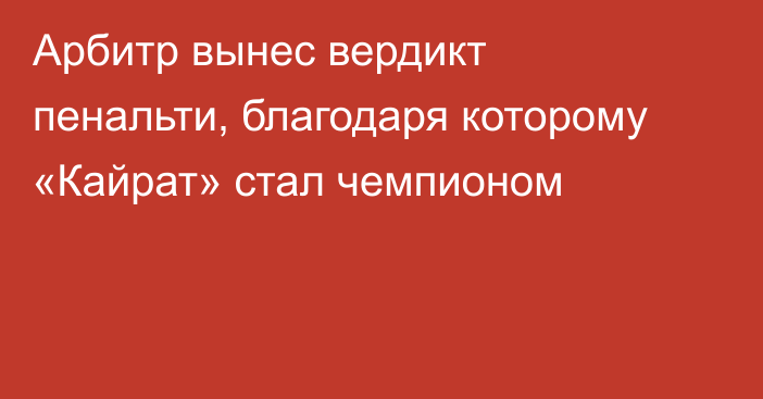 Арбитр вынес вердикт пенальти, благодаря которому «Кайрат» стал чемпионом