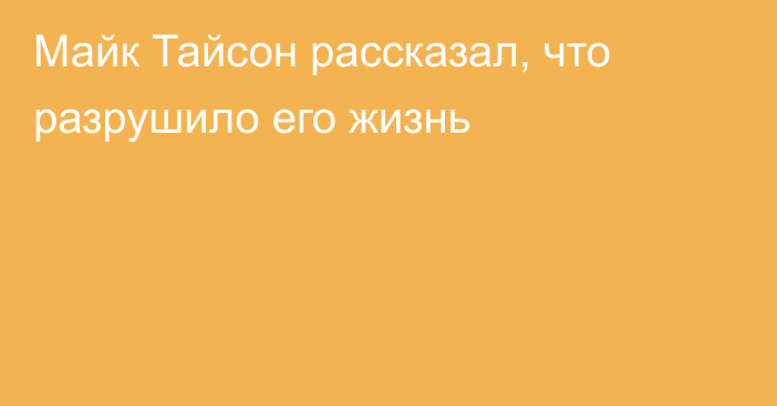 Майк Тайсон рассказал, что разрушило его жизнь