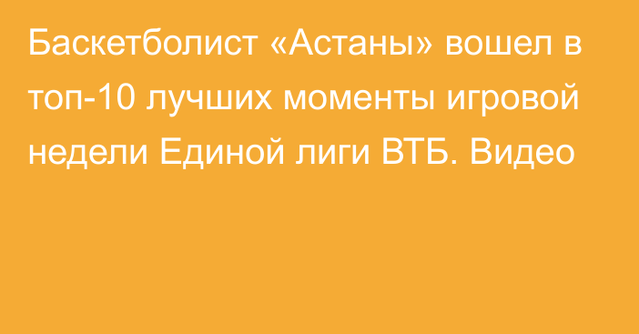 Баскетболист «Астаны» вошел в топ-10 лучших моменты игровой недели Единой лиги ВТБ. Видео