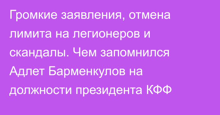 Громкие заявления, отмена лимита на легионеров и скандалы. Чем запомнился Адлет Барменкулов на должности президента КФФ