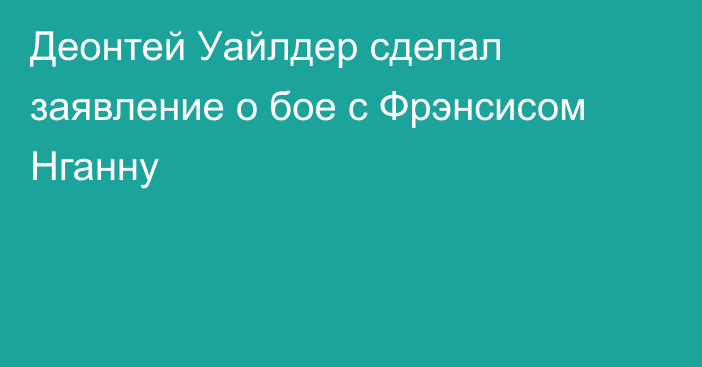 Деонтей Уайлдер сделал заявление о бое с Фрэнсисом Нганну