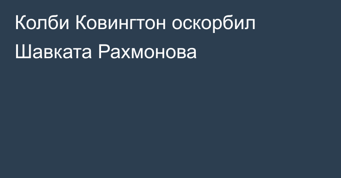 Колби Ковингтон оскорбил Шавката Рахмонова