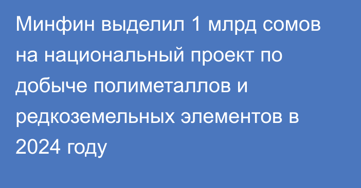 Минфин выделил 1 млрд сомов на национальный проект по добыче полиметаллов и редкоземельных элементов в 2024 году