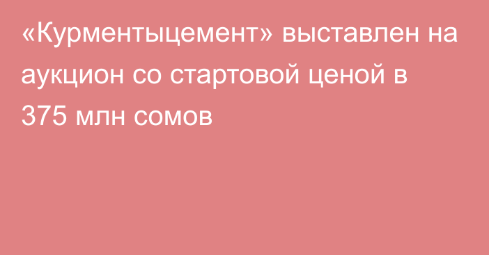 «Курментыцемент» выставлен на аукцион со стартовой ценой в 375 млн сомов