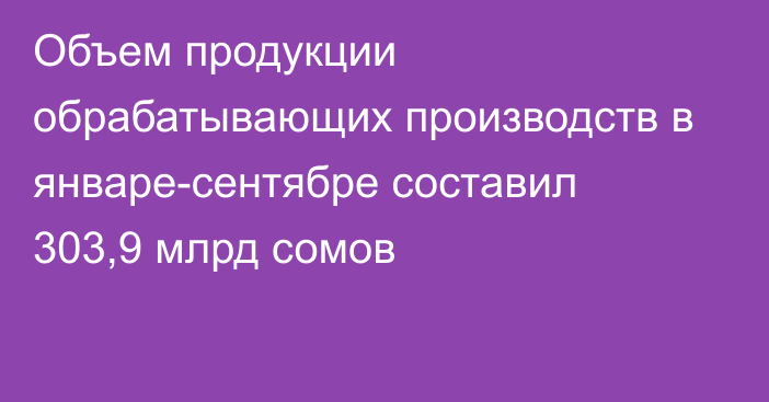 Объем продукции обрабатывающих производств в январе-сентябре составил 303,9 млрд сомов