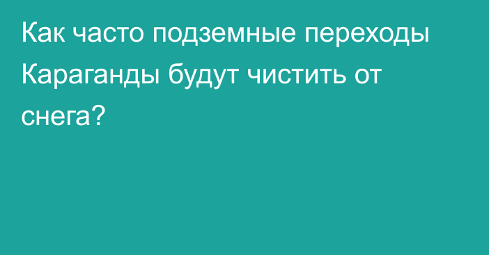 Как часто подземные переходы Караганды будут чистить от снега?