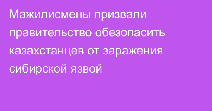 Мажилисмены призвали правительство обезопасить казахстанцев от заражения сибирской язвой