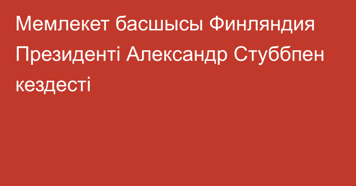 Мемлекет басшысы Финляндия Президенті Александр Стуббпен кездесті