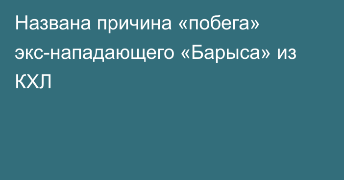 Названа причина «побега» экс-нападающего «Барыса» из КХЛ