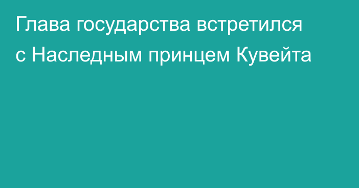 Глава государства встретился с Наследным принцем Кувейта