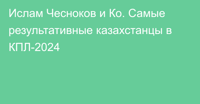 Ислам Чесноков и Ко. Самые результативные казахстанцы в КПЛ-2024