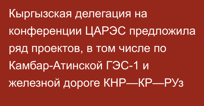 Кыргызская делегация на конференции ЦАРЭС предложила ряд проектов, в том числе по Камбар-Атинской ГЭС-1 и железной дороге КНР—КР—РУз