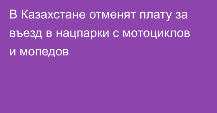 В Казахстане отменят плату за въезд в нацпарки с мотоциклов и мопедов