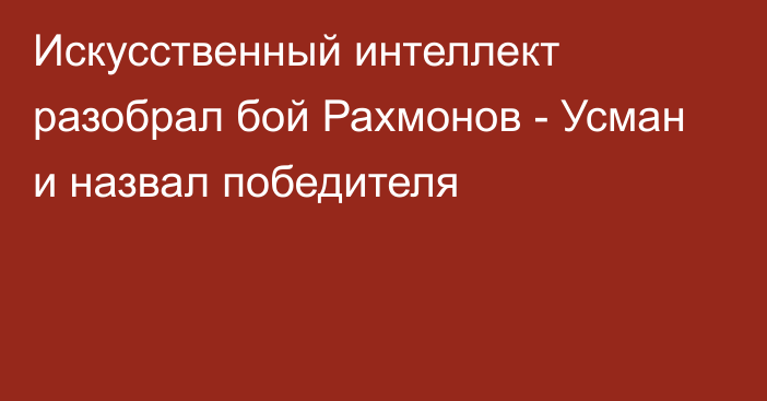 Искусственный интеллект разобрал бой Рахмонов - Усман и назвал победителя