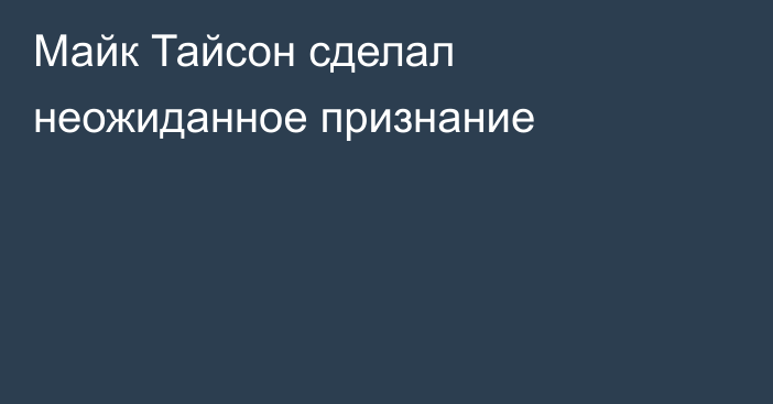 Майк Тайсон сделал неожиданное признание