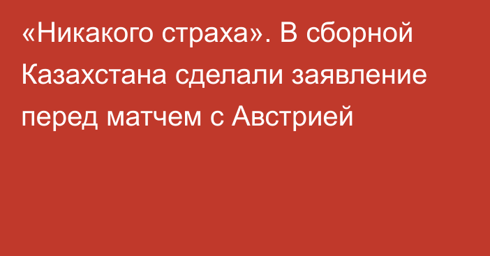 «Никакого страха». В сборной Казахстана сделали заявление перед матчем с Австрией