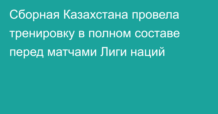 Сборная Казахстана провела тренировку в полном составе перед матчами Лиги наций