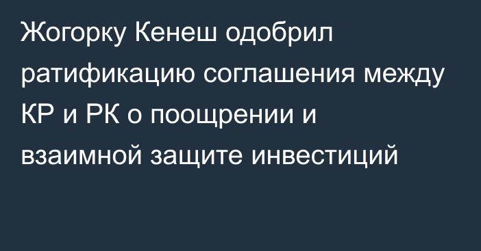 Жогорку Кенеш одобрил ратификацию соглашения между КР и РК о поощрении и взаимной защите инвестиций