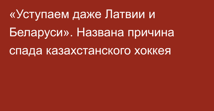 «Уступаем даже Латвии и Беларуси». Названа причина спада казахстанского хоккея