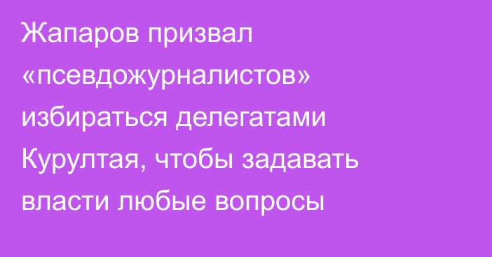 Жапаров призвал «псевдожурналистов» избираться делегатами Курултая, чтобы задавать власти любые вопросы