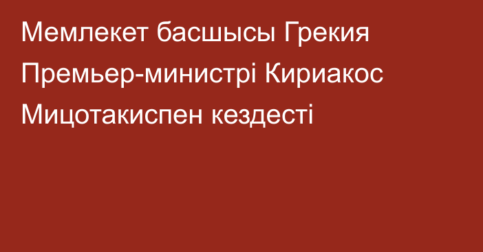 Мемлекет басшысы Грекия Премьер-министрі Кириакос Мицотакиспен кездесті