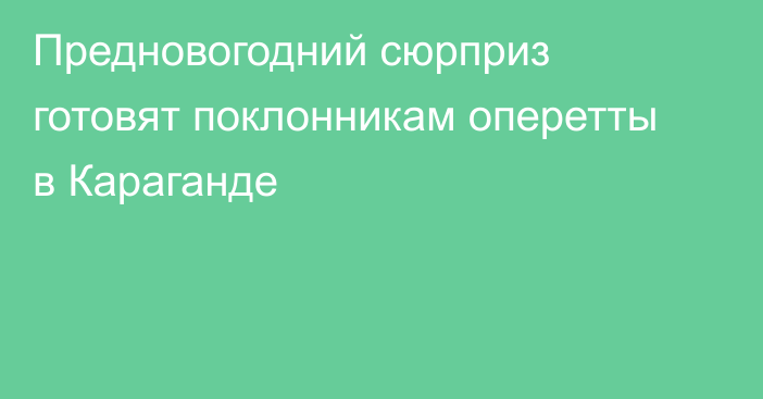 Предновогодний сюрприз готовят поклонникам оперетты в Караганде