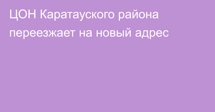 ЦОН Каратауского района переезжает на новый адрес