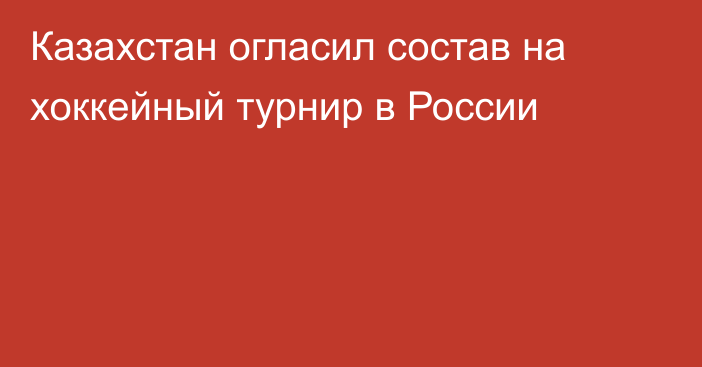 Казахстан огласил состав на хоккейный турнир в России