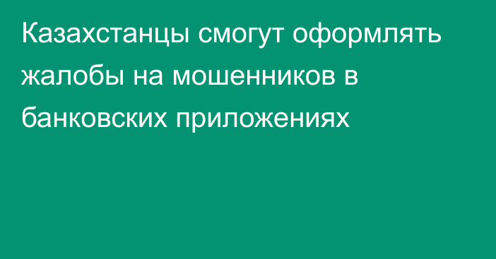 Казахстанцы смогут оформлять жалобы на мошенников в банковских приложениях