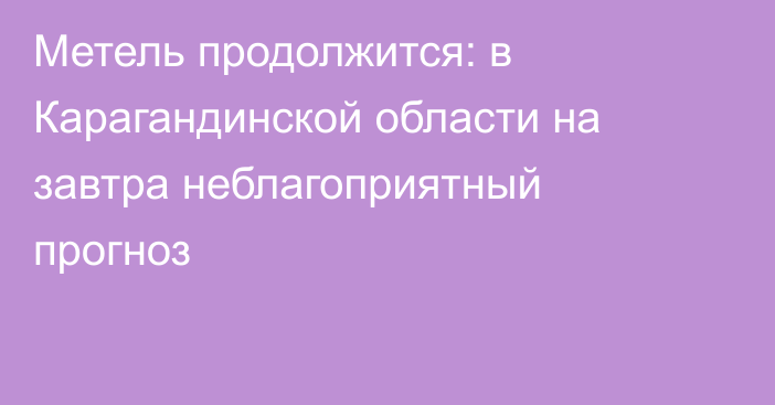 Метель продолжится: в Карагандинской области на завтра неблагоприятный прогноз